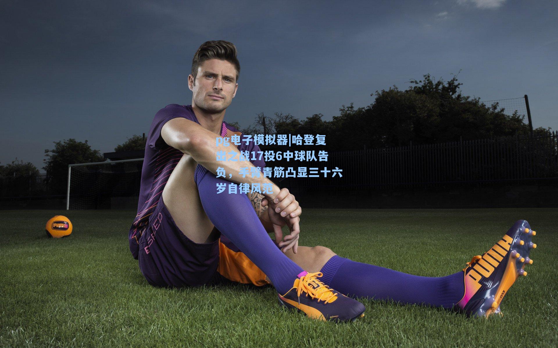 哈登复出之战17投6中球队告负，手臂青筋凸显三十六岁自律风范