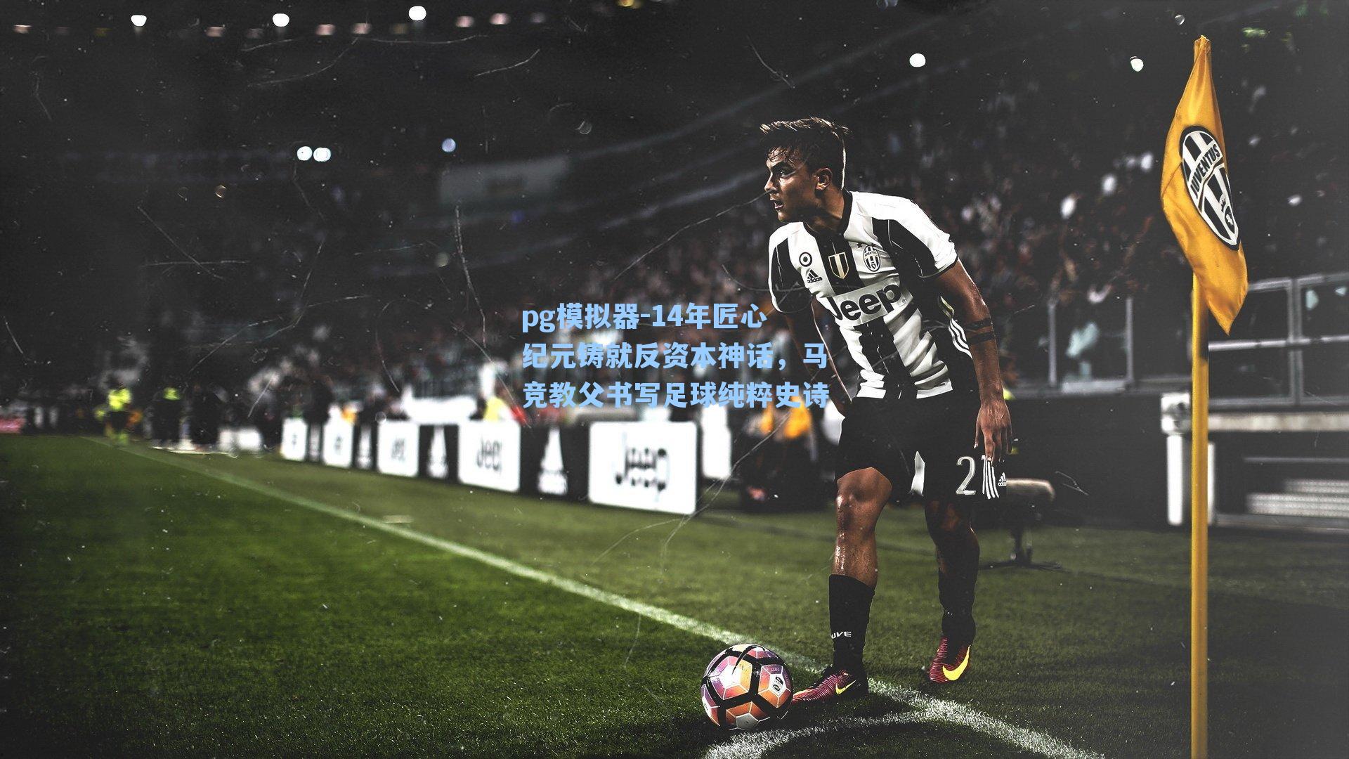 14年匠心纪元铸就反资本神话，马竞教父书写足球纯粹史诗