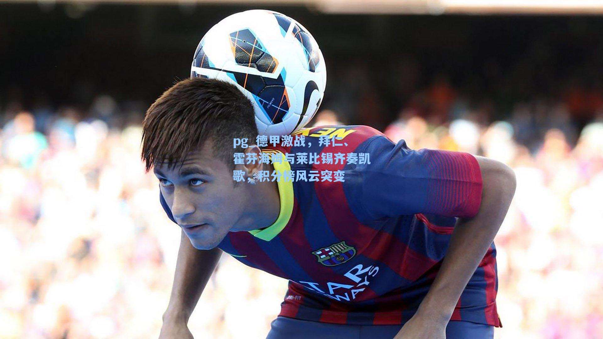 德甲激战，拜仁、霍芬海姆与莱比锡齐奏凯歌，积分榜风云突变