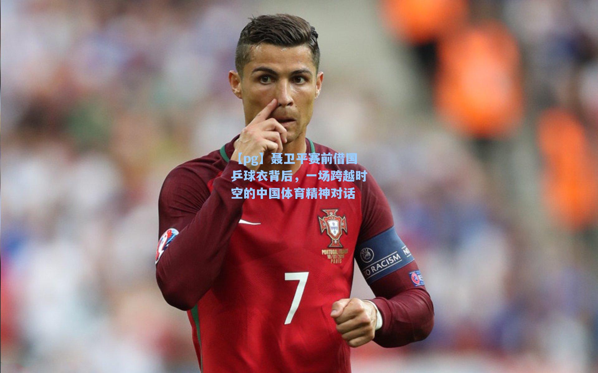 聂卫平赛前借国乒球衣背后,一场跨越时空的中国体育精神对话