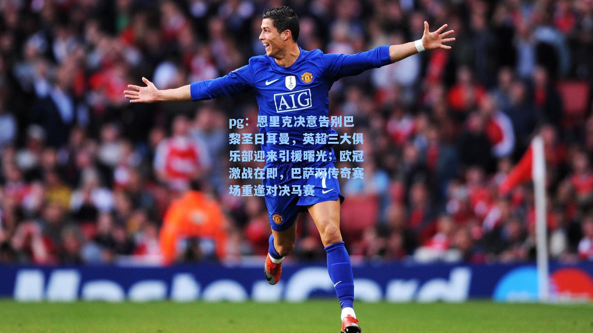 恩里克决意告别巴黎圣日耳曼，英超三大俱乐部迎来引援曙光；欧冠激战在即，巴萨双传奇赛场重逢对决马赛