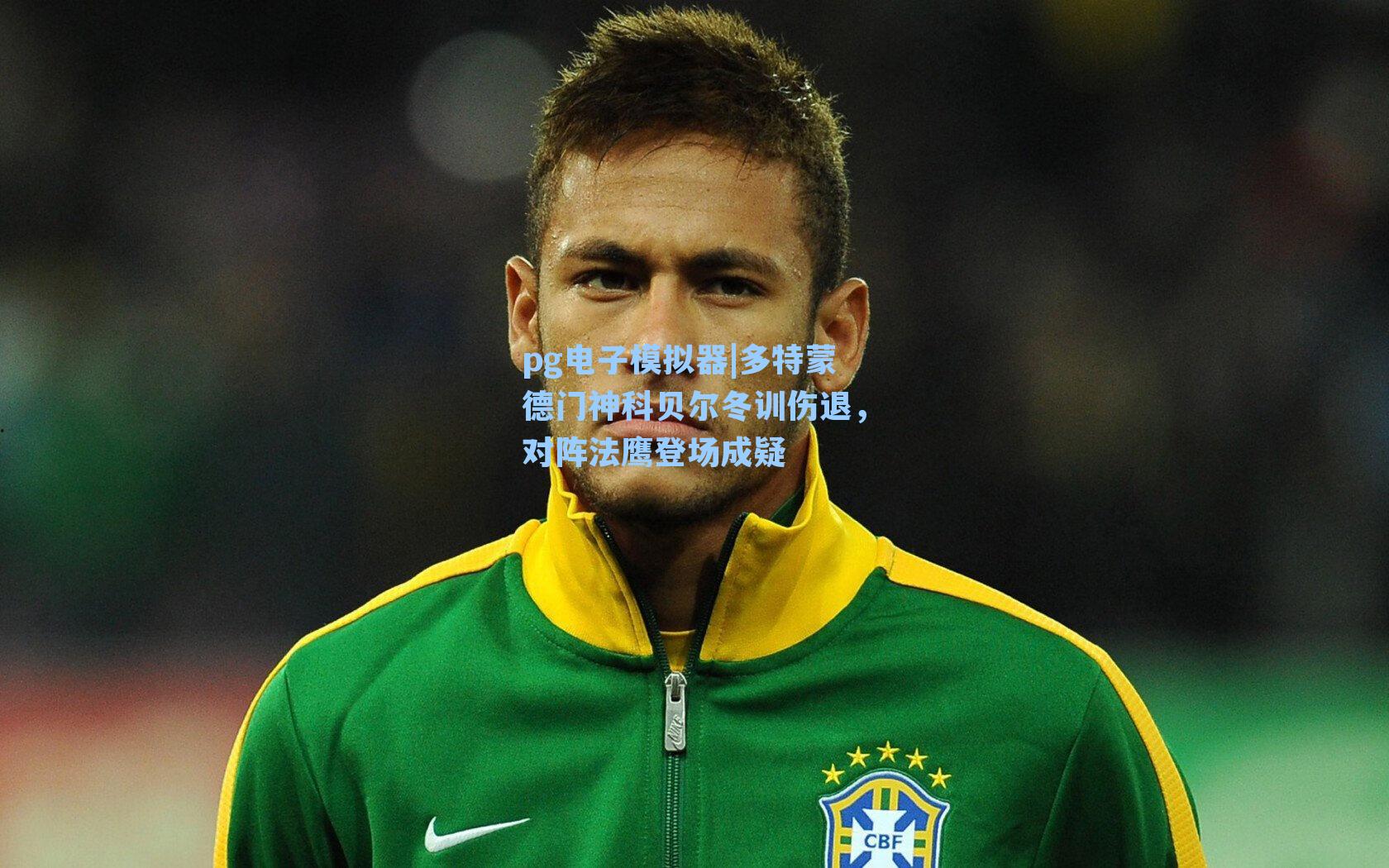 多特蒙德门神科贝尔冬训伤退，对阵法鹰登场成疑