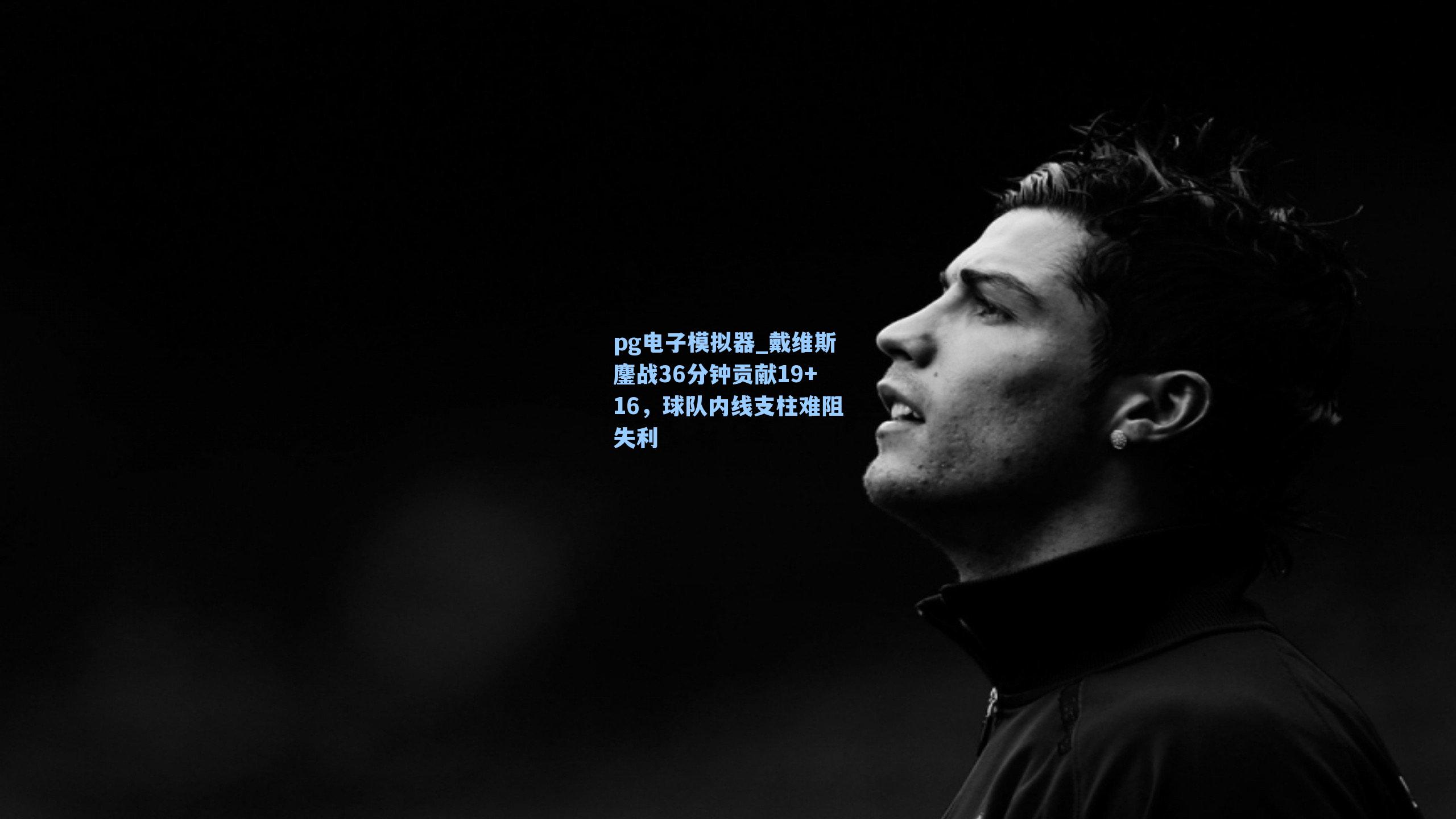 戴维斯鏖战36分钟贡献19+16,球队内线支柱难阻失利