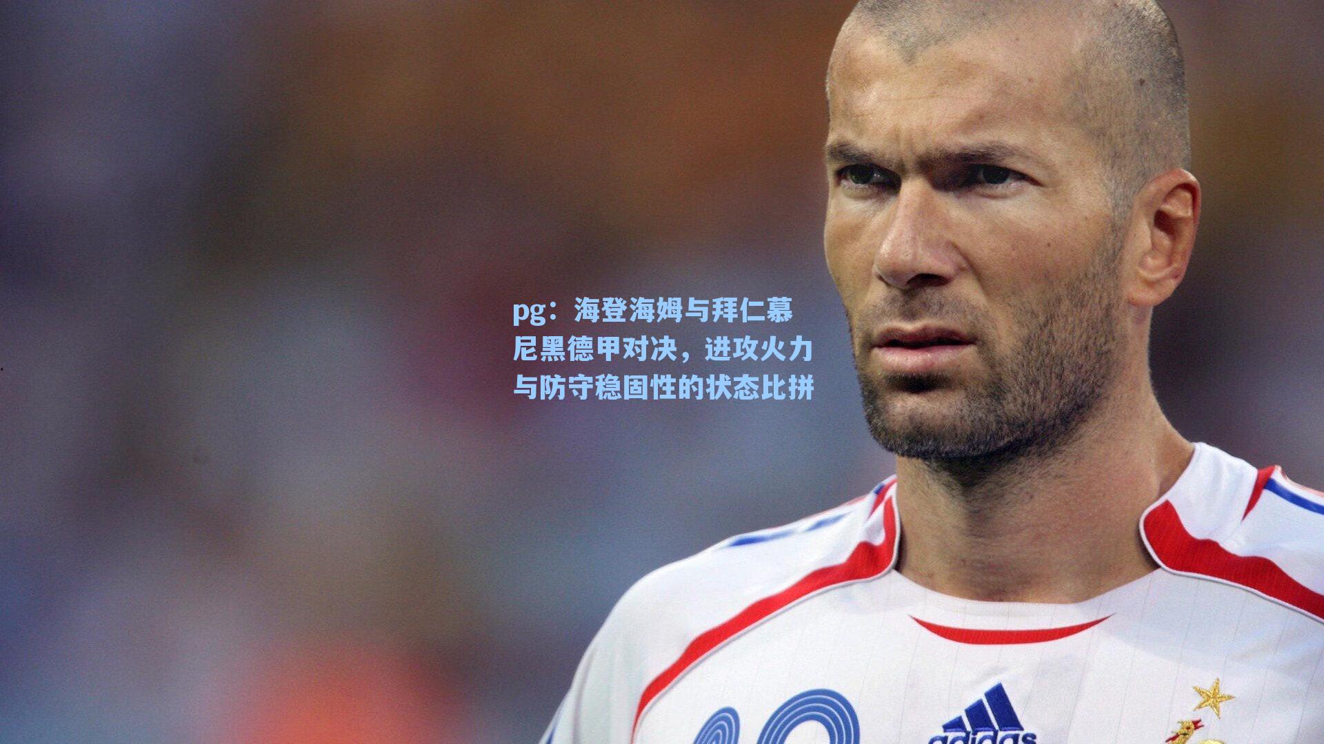 海登海姆与拜仁慕尼黑德甲对决,进攻火力与防守稳固性的状态比拼
