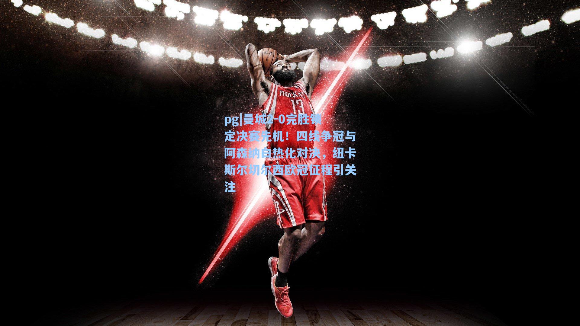 曼城2-0完胜锁定决赛先机！四线争冠与阿森纳白热化对决，纽卡斯尔切尔西欧冠征程引关注