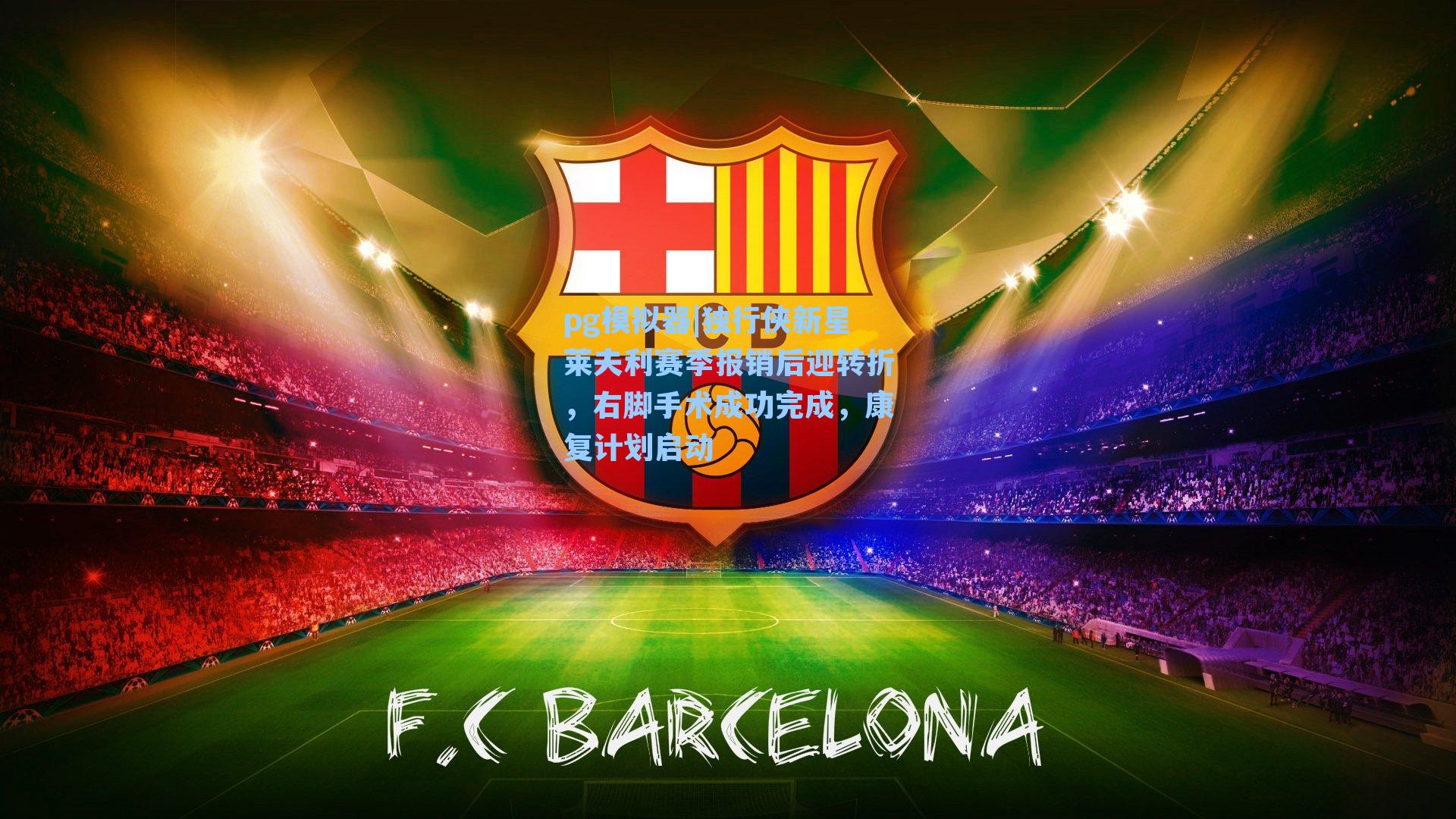 独行侠新星莱夫利赛季报销后迎转折，右脚手术成功完成，康复计划启动