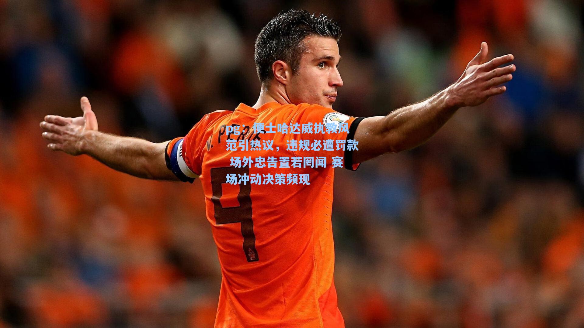 便士哈达威执教风范引热议，违规必遭罚款 场外忠告置若罔闻 赛场冲动决策频现