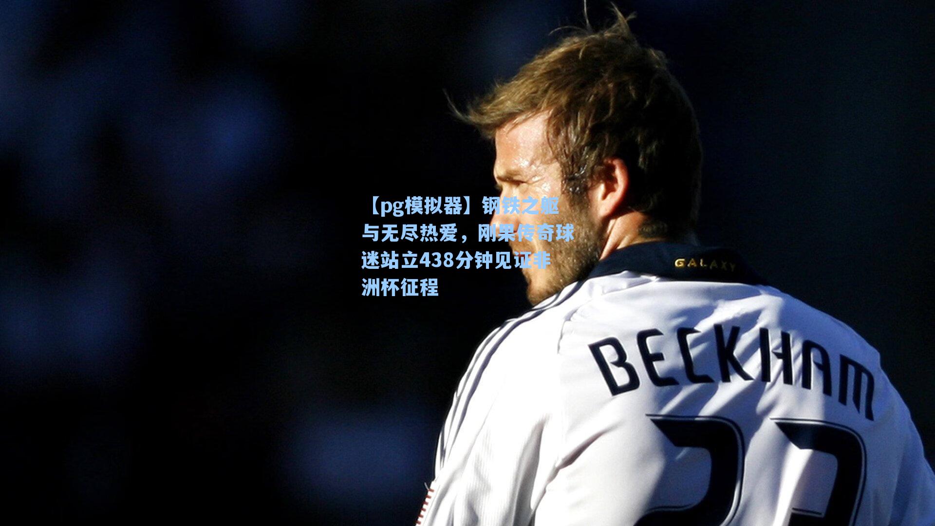 钢铁之躯与无尽热爱，刚果传奇球迷站立438分钟见证非洲杯征程