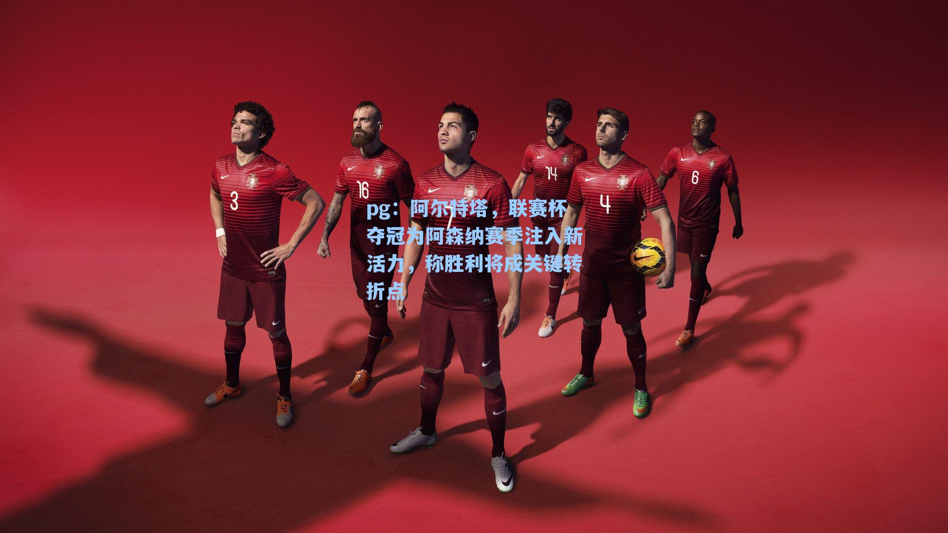 阿尔特塔，联赛杯夺冠为阿森纳赛季注入新活力，称胜利将成关键转折点