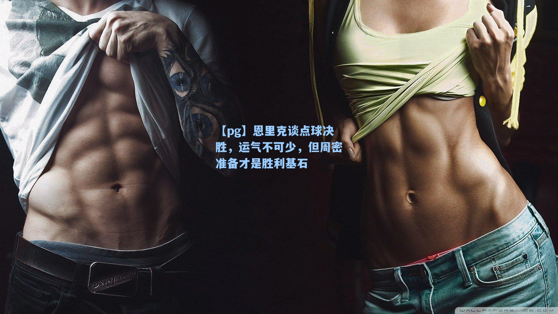 恩里克谈点球决胜，运气不可少，但周密准备才是胜利基石