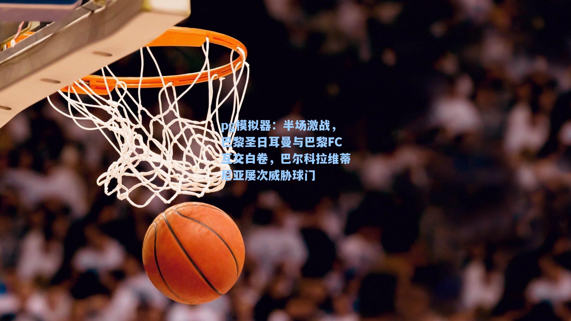 半场激战，巴黎圣日耳曼与巴黎FC互交白卷，巴尔科拉维蒂尼亚屡次威胁球门