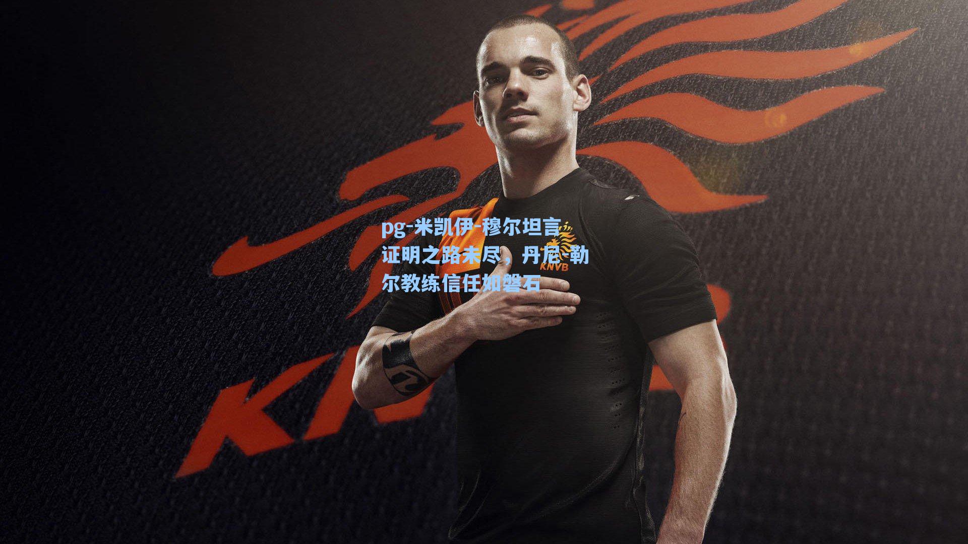 米凯伊-穆尔坦言证明之路未尽，丹尼-勒尔教练信任如磐石